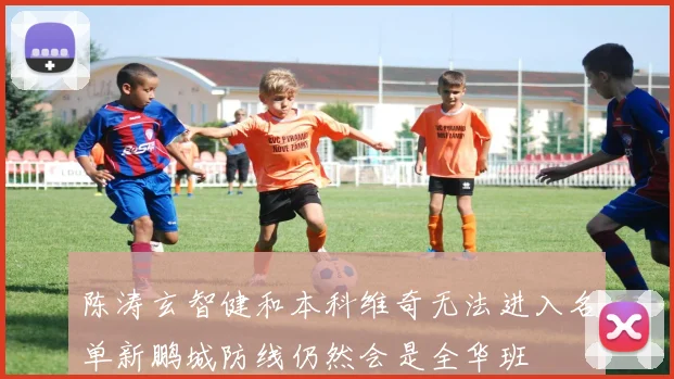 陈涛玄智健和本科维奇无法进入名单新鹏城防线仍然会是全华班